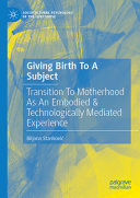 Giving Birth To A Subject: Transition To Motherhood As An Embodied & Technologically Mediated Experience