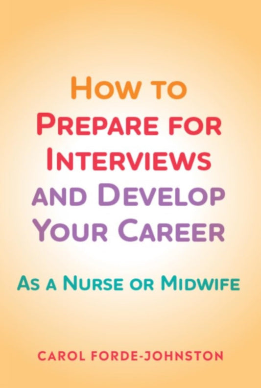 How to Prepare for Interviews and Develop your Career: As a nurse or midwife
